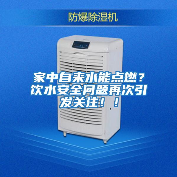 家中自來(lái)水能點(diǎn)燃？飲水安全問(wèn)題再次引發(fā)關(guān)注??！