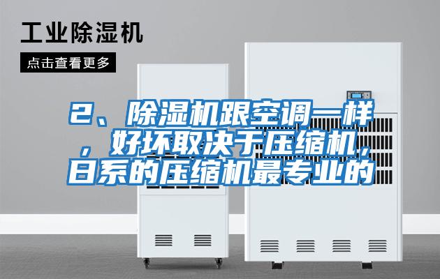 2、除濕機跟空調一樣，好壞取決于壓縮機，日系的壓縮機最專(zhuān)業(yè)的