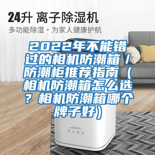 2022年不能錯過(guò)的相機防潮箱／防潮柜推薦指南（相機防潮箱怎么選？相機防潮箱哪個(gè)牌子好）