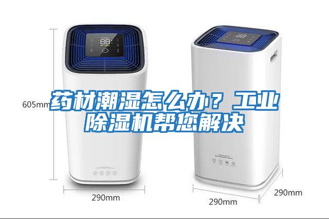 藥材潮濕怎么辦？工業(yè)除濕機幫您解決