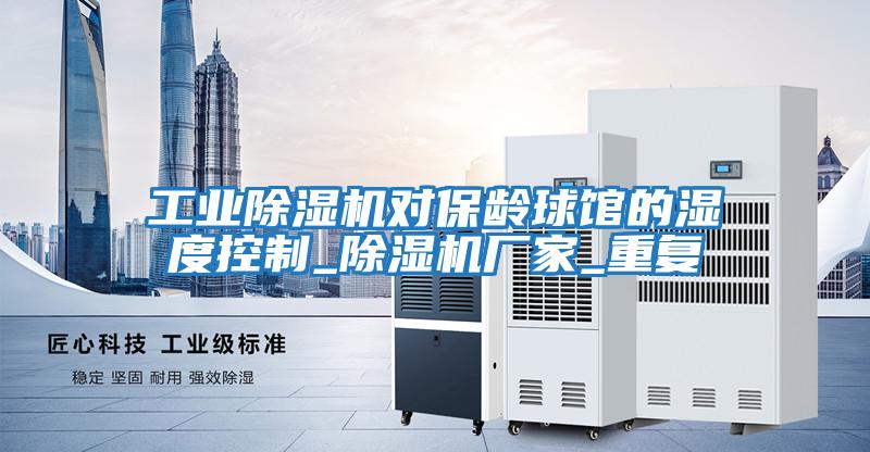 工業(yè)除濕機對保齡球館的濕度控制_除濕機廠(chǎng)家_重復