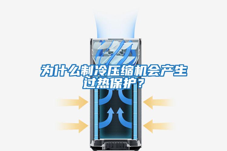 為什么制冷壓縮機會(huì )產(chǎn)生過(guò)熱保護？