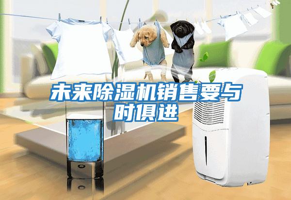 未來(lái)除濕機銷(xiāo)售要與時(shí)俱進(jìn)