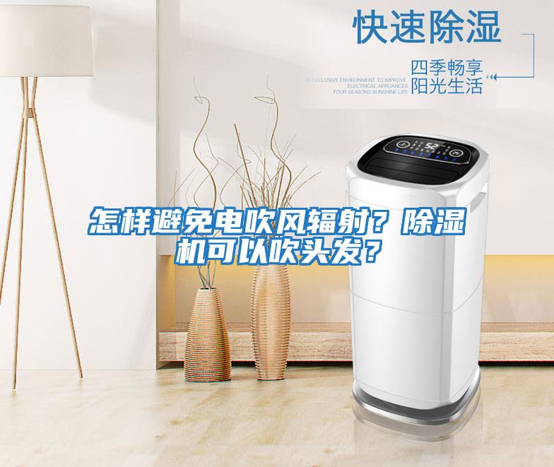 怎樣避免電吹風(fēng)輻射？除濕機可以吹頭發(fā)？