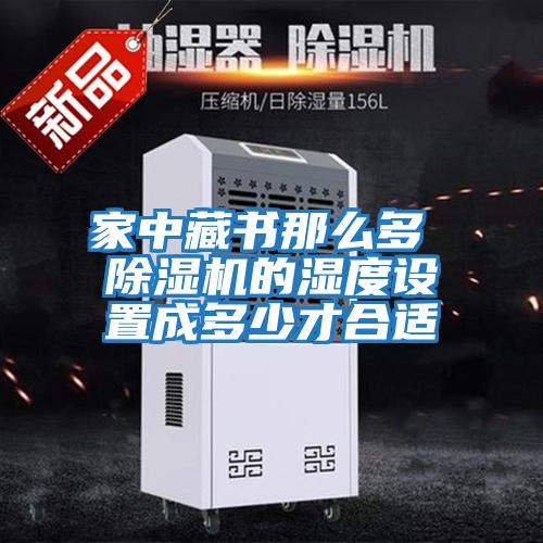 家中藏書(shū)那么多 除濕機的濕度設置成多少才合適