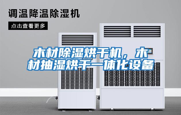 木材除濕烘干機，木材抽濕烘干一體化設備
