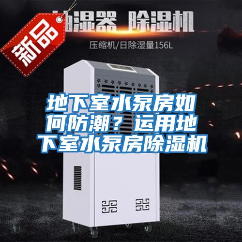 地下室水泵房如何防潮？運用地下室水泵房除濕機