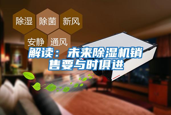 解讀：未來(lái)除濕機銷(xiāo)售要與時(shí)俱進(jìn)