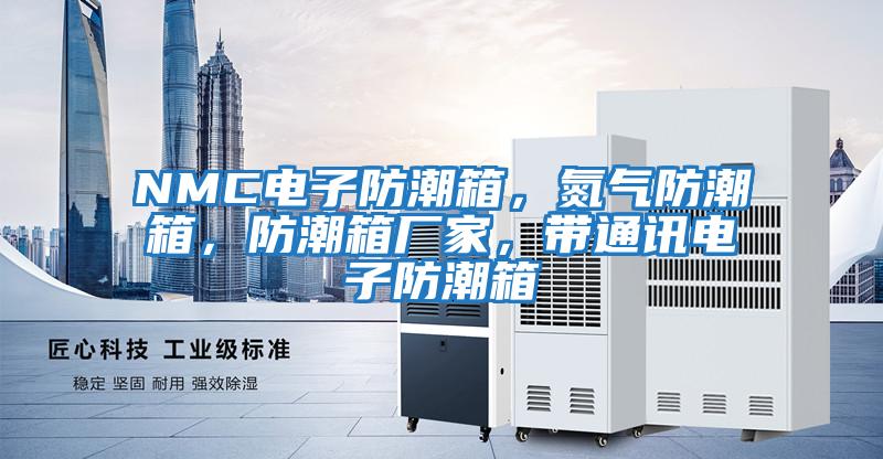 NMC電子防潮箱，氮氣防潮箱，防潮箱廠(chǎng)家，帶通訊電子防潮箱