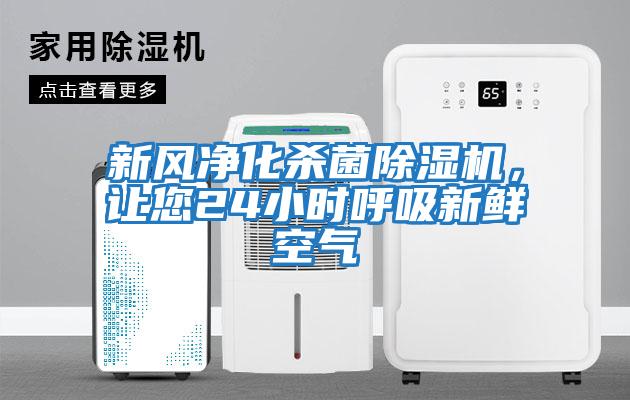 新風(fēng)凈化殺菌除濕機，讓您24小時(shí)呼吸新鮮空氣