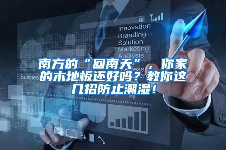 南方的“回南天”，你家的木地板還好嗎？教你這幾招防止潮濕！