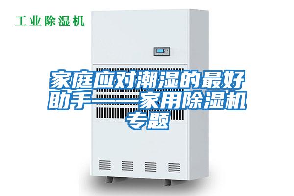 家庭應對潮濕的最好助手——家用除濕機專(zhuān)題