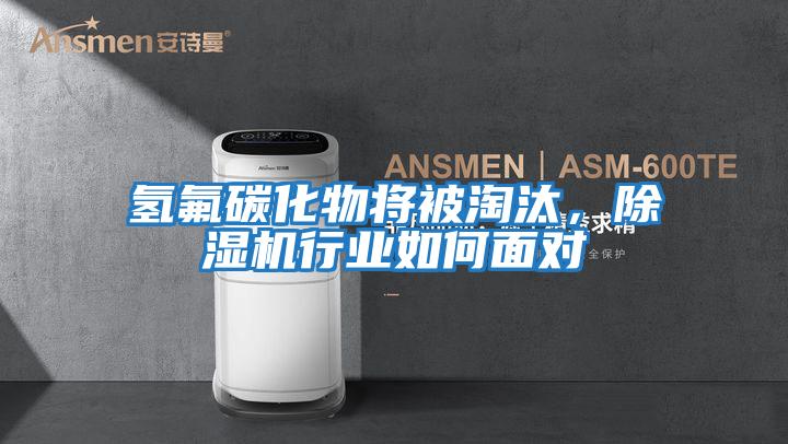 氫氟碳化物將被淘汰，除濕機行業(yè)如何面對
