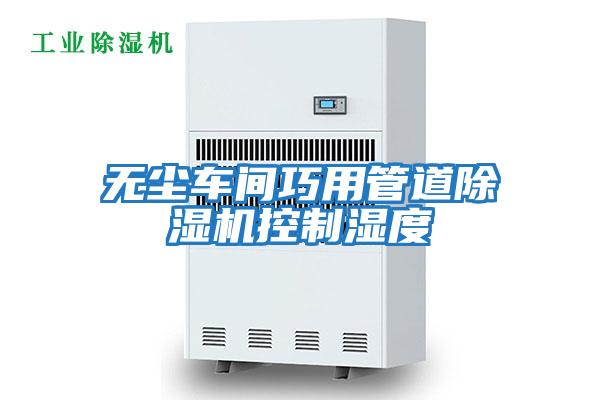 無(wú)塵車(chē)間巧用管道除濕機控制濕度