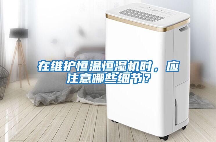 在維護恒溫恒濕機時(shí)，應注意哪些細節？