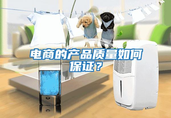 電商的產(chǎn)品質(zhì)量如何保證？