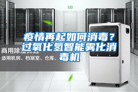 疫情再起如何消毒？過(guò)氧化氫智能霧化消毒機