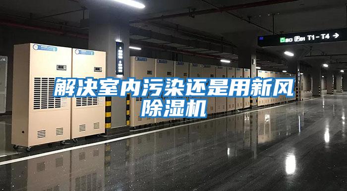 解決室內污染還是用新風(fēng)除濕機