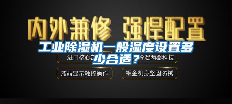 工業(yè)除濕機一般濕度設置多少合適？