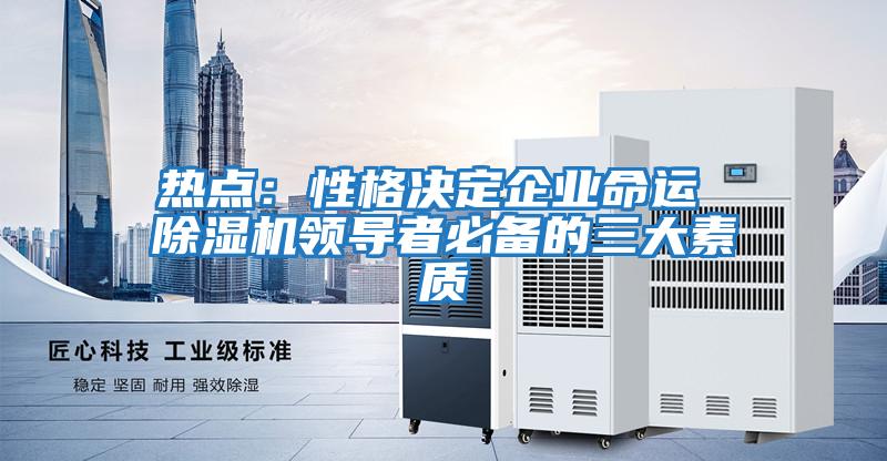 熱點(diǎn)：性格決定企業(yè)命運 除濕機領(lǐng)導者必備的三大素質(zhì)