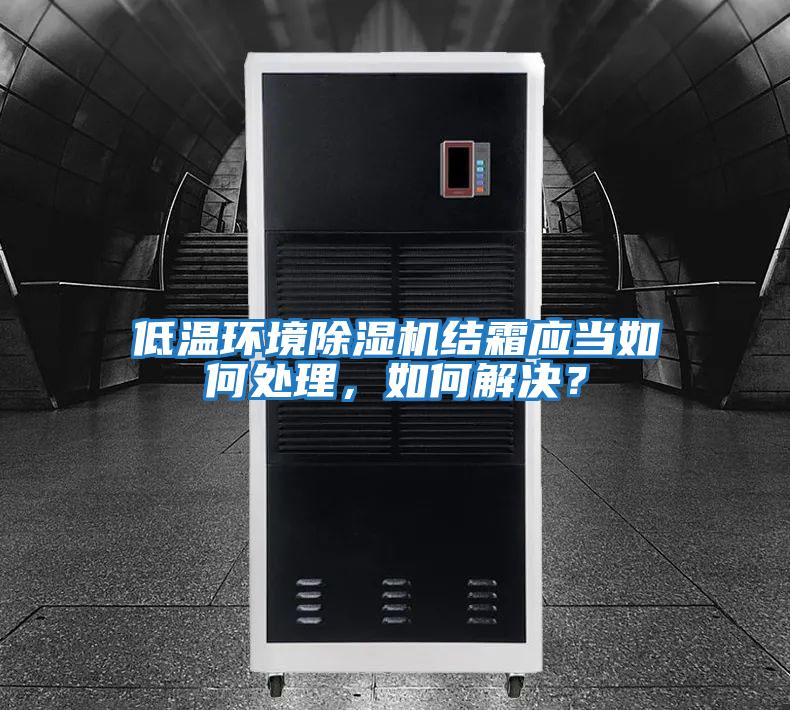 低溫環(huán)境除濕機結霜應當如何處理，如何解決？