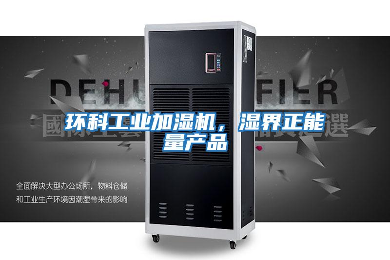 環(huán)科工業(yè)加濕機，濕界正能量產(chǎn)品