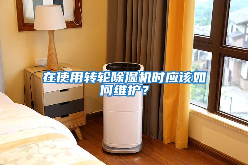 在使用轉輪除濕機時(shí)應該如何維護？