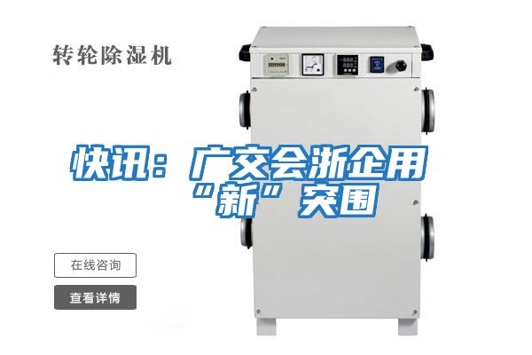 快訊:廣交會(huì )浙企用“新”突圍