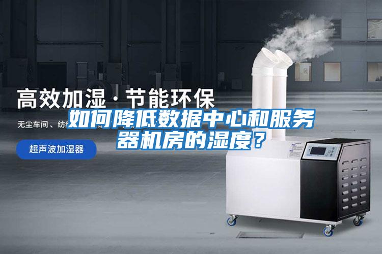 如何降低數據中心和服務(wù)器機房的濕度？