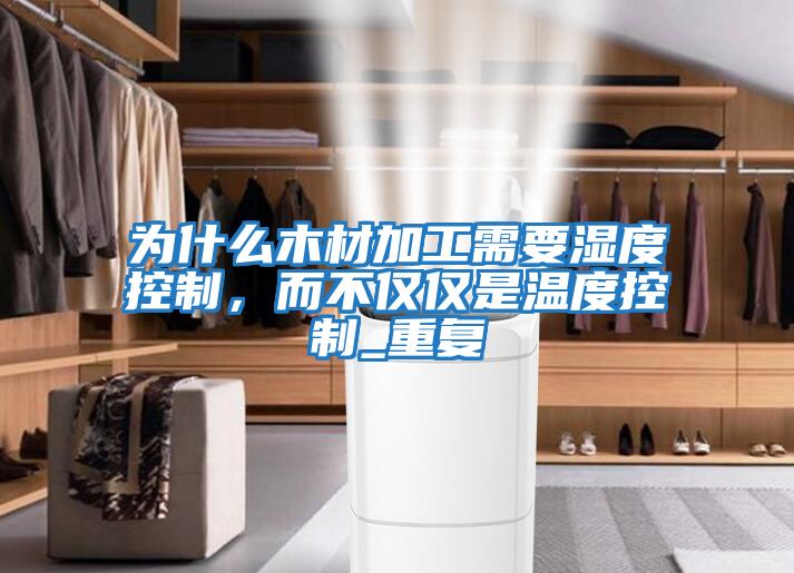 為什么木材加工需要濕度控制，而不僅僅是溫度控制_重復