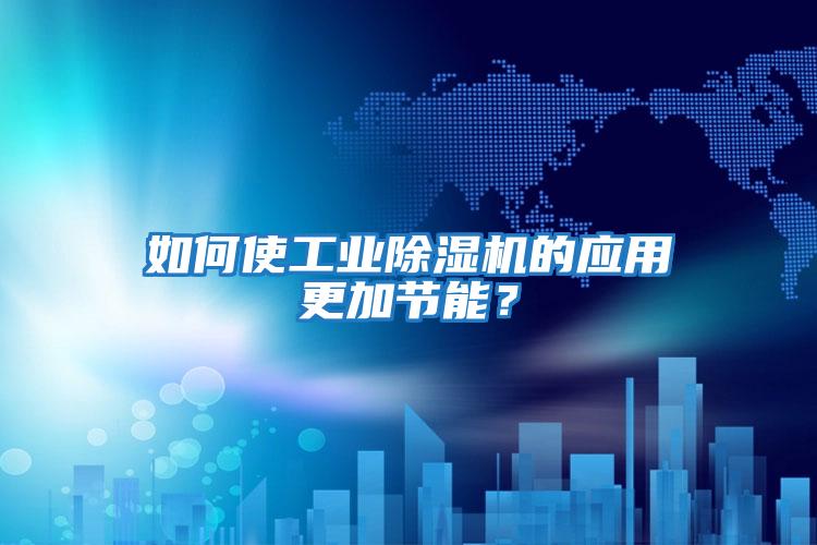 如何使工業(yè)除濕機的應用更加節能？