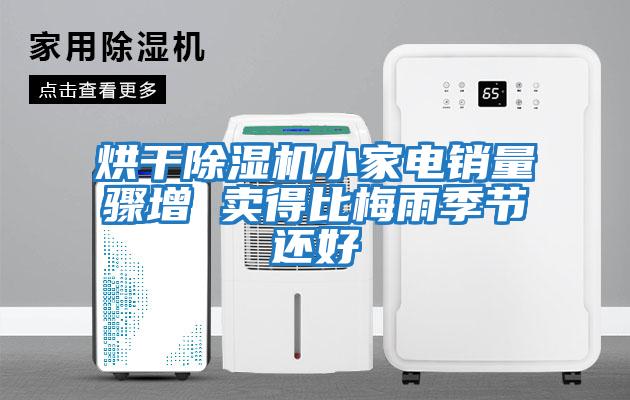 烘干除濕機小家電銷(xiāo)量驟增 賣(mài)得比梅雨季節還好