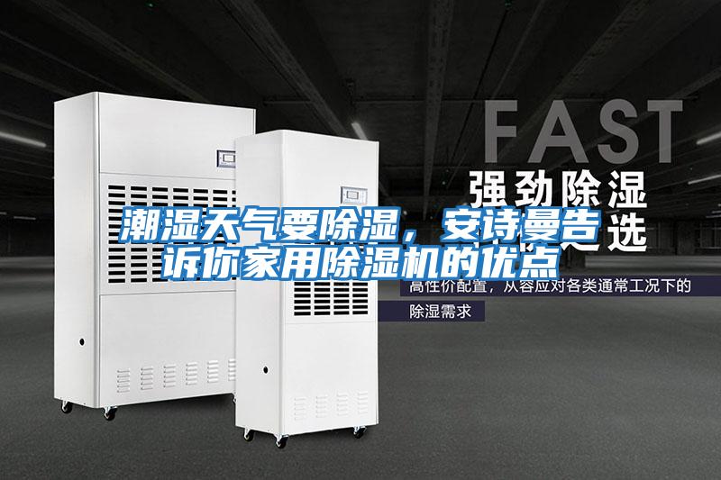 潮濕天氣要除濕，安詩(shī)曼告訴你家用除濕機的優(yōu)點(diǎn)