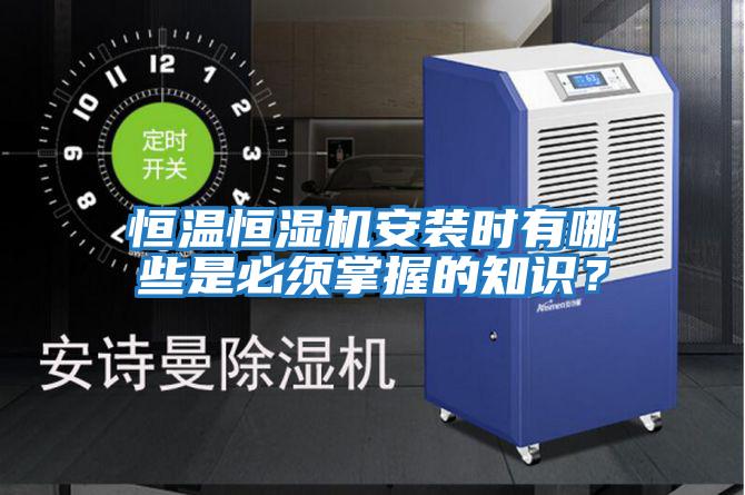 恒溫恒濕機安裝時(shí)有哪些是必須掌握的知識？