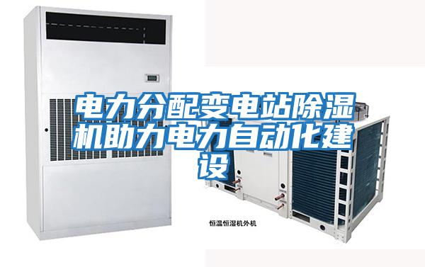 電力分配變電站除濕機助力電力自動(dòng)化建設
