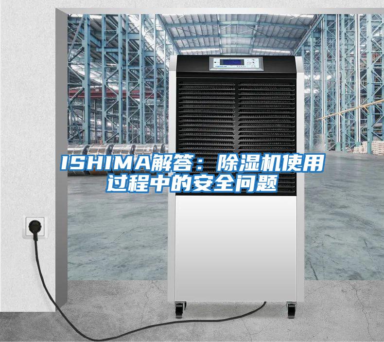 ISHIMA解答:除濕機使用過(guò)程中的安全問(wèn)題