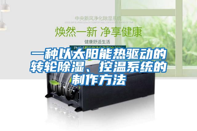 一種以太陽(yáng)能熱驅動(dòng)的轉輪除濕、控溫系統的制作方法