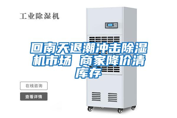回南天退潮沖擊除濕機市場(chǎng) 商家降價(jià)清庫存