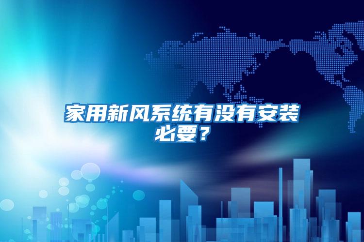 家用新風(fēng)系統有沒(méi)有安裝必要？