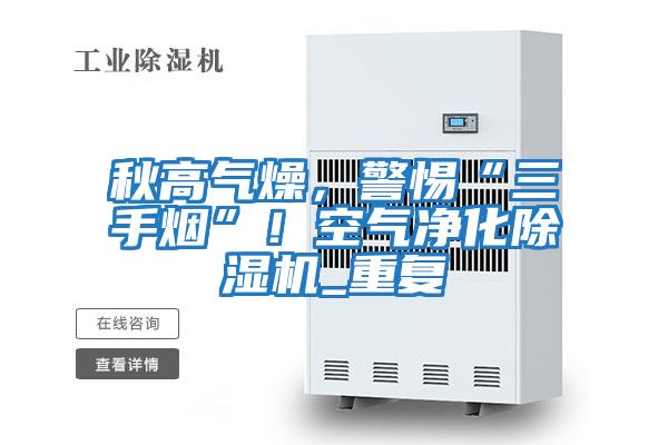 秋高氣燥，警惕“三手煙”！空氣凈化除濕機_重復