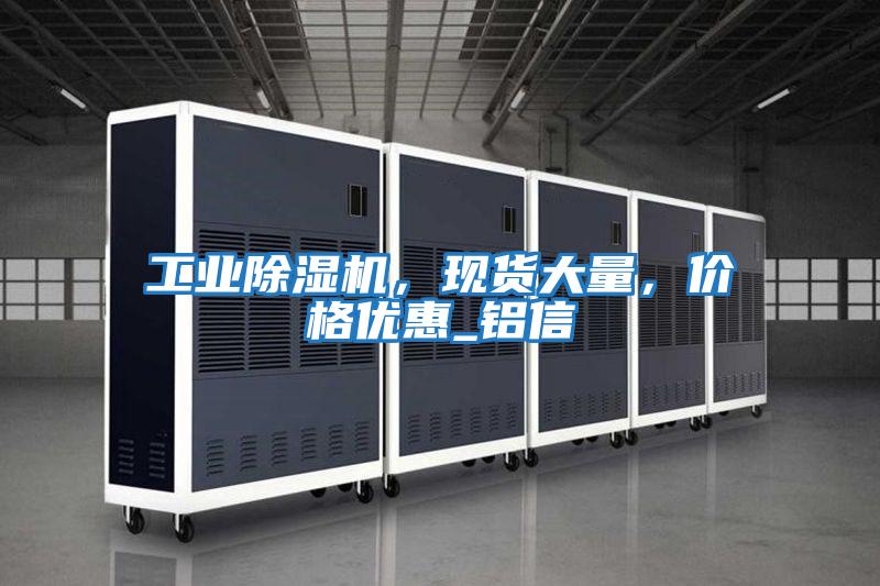 工業(yè)除濕機，現貨大量，價(jià)格優(yōu)惠_鋁信
