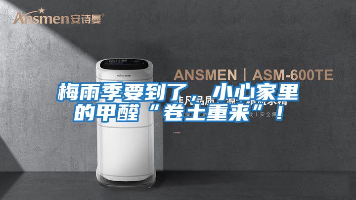 梅雨季要到了，小心家里的甲醛“卷土重來(lái)”！