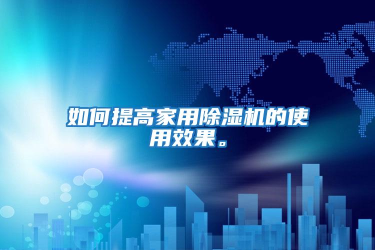 如何提高家用除濕機的使用效果。
