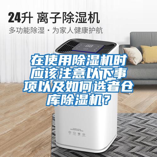 在使用除濕機時(shí)應該注意以下事項以及如何選者倉庫除濕機？