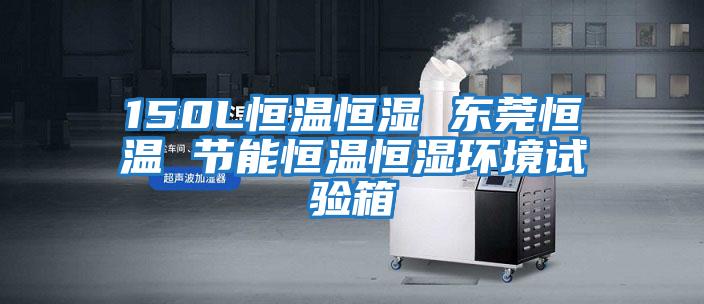 150L恒溫恒濕 東莞恒溫 節能恒溫恒濕環(huán)境試驗箱