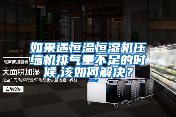 如果遇恒溫恒濕機壓縮機排氣量不足的時(shí)候,該如何解決？
