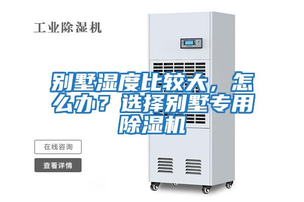 別墅濕度比較大，怎么辦？選擇別墅專(zhuān)用除濕機