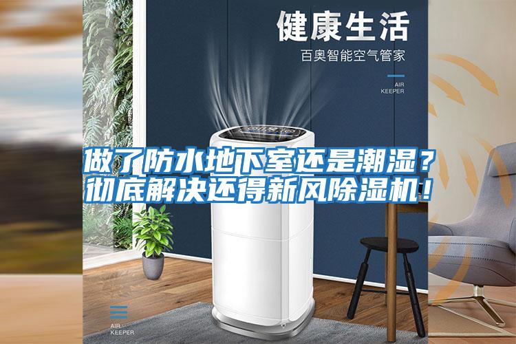 做了防水地下室還是潮濕？徹底解決還得新風(fēng)除濕機！