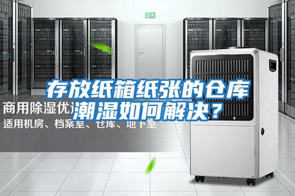 存放紙箱紙張的倉庫潮濕如何解決？