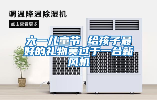 六一兒童節 給孩子最好的禮物莫過(guò)于一臺新風(fēng)機